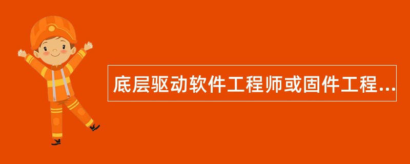 底层驱动软件工程师或固件工程师岗位职责