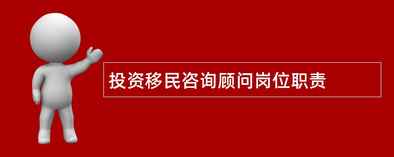 投资移民咨询顾问岗位职责