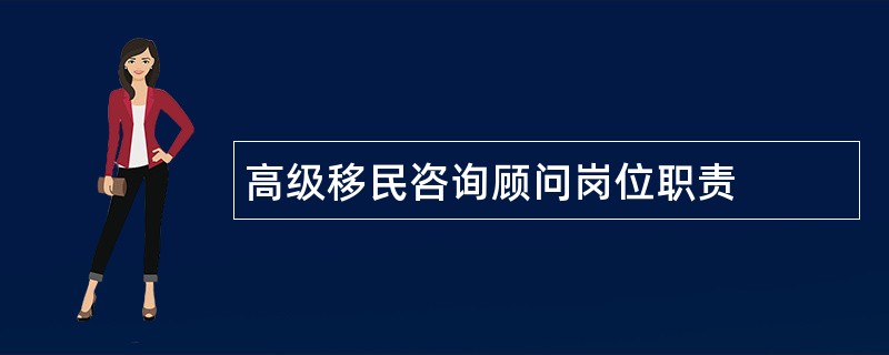 高级移民咨询顾问岗位职责