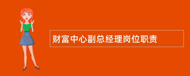 财富中心副总经理岗位职责