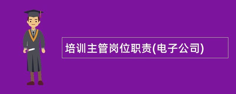 培训主管岗位职责(电子公司)