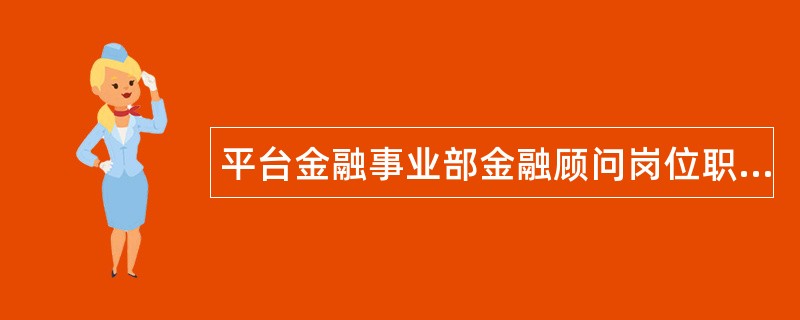 平台金融事业部金融顾问岗位职责