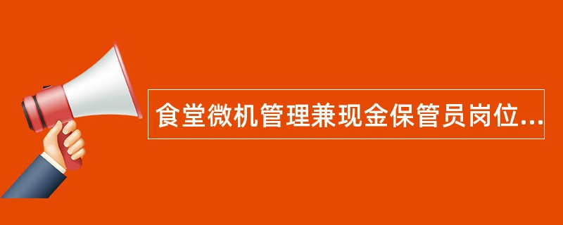 食堂微机管理兼现金保管员岗位职责