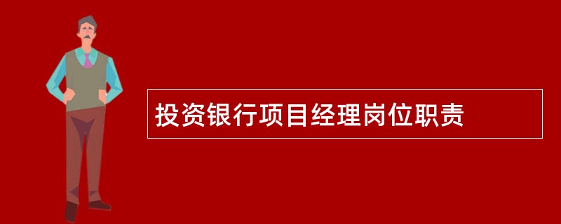 投资银行项目经理岗位职责