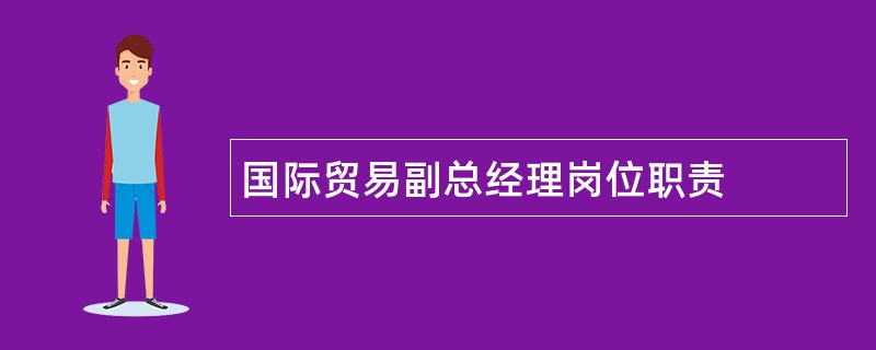 国际贸易副总经理岗位职责