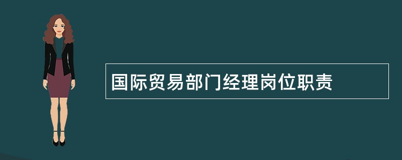 国际贸易部门经理岗位职责