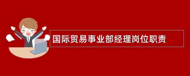 国际贸易事业部经理岗位职责