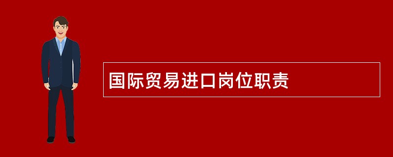 国际贸易进口岗位职责