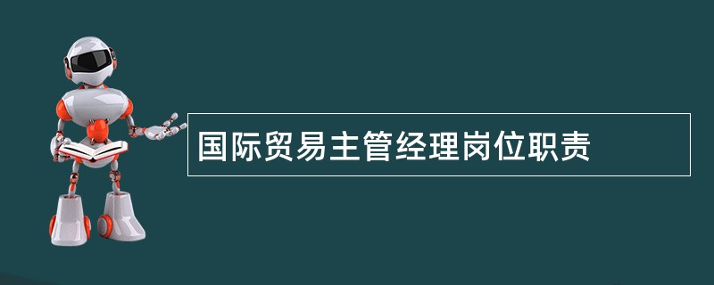 国际贸易主管经理岗位职责