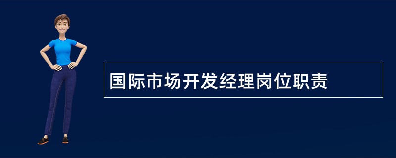 国际市场开发经理岗位职责