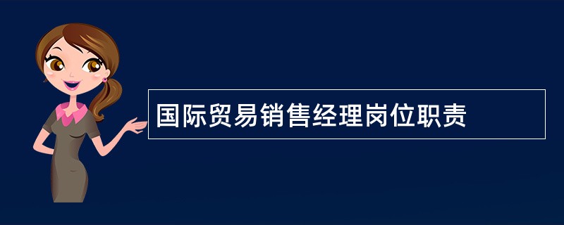 国际贸易销售经理岗位职责