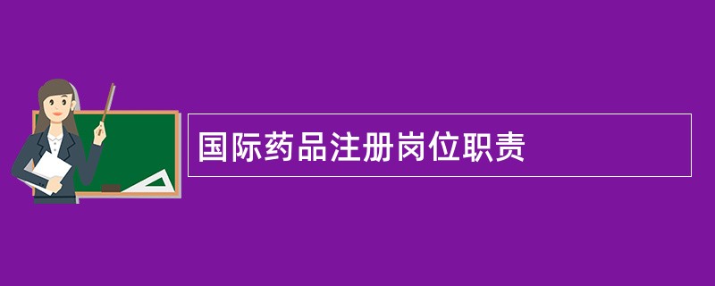 国际药品注册岗位职责