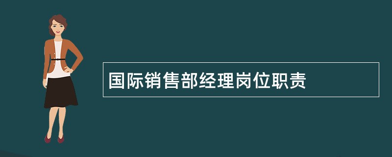 国际销售部经理岗位职责