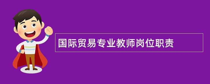 国际贸易专业教师岗位职责