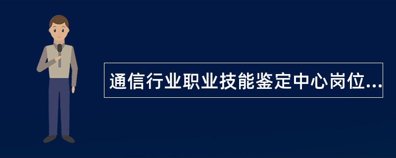 通信行业职业技能鉴定中心岗位职责