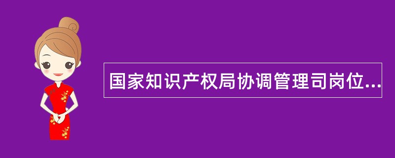 国家知识产权局协调管理司岗位职责