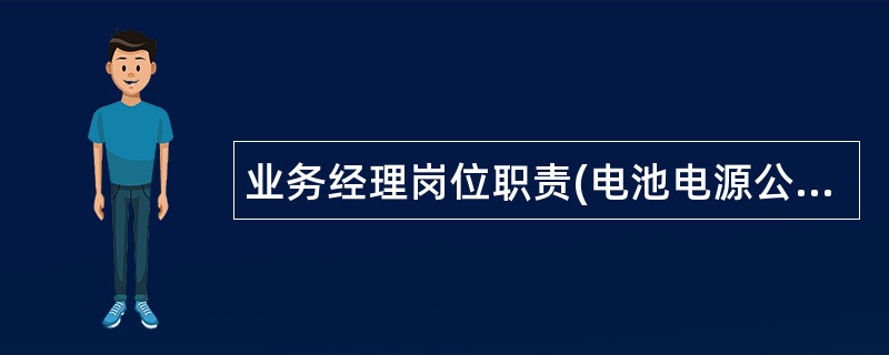 业务经理岗位职责(电池电源公司)