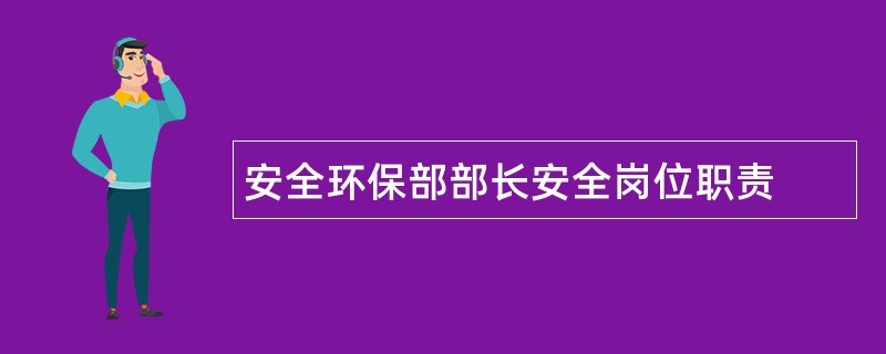 安全环保部部长安全岗位职责