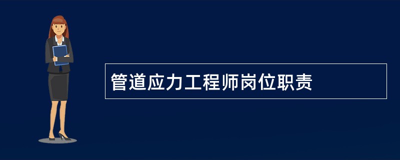 管道应力工程师岗位职责