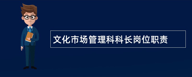 文化市场管理科科长岗位职责