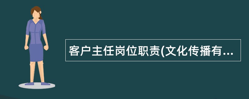 客户主任岗位职责(文化传播有限公司)