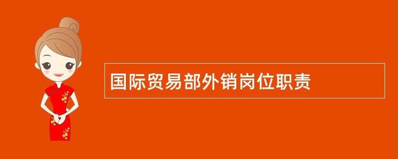 国际贸易部外销岗位职责