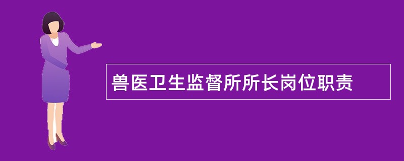 兽医卫生监督所所长岗位职责