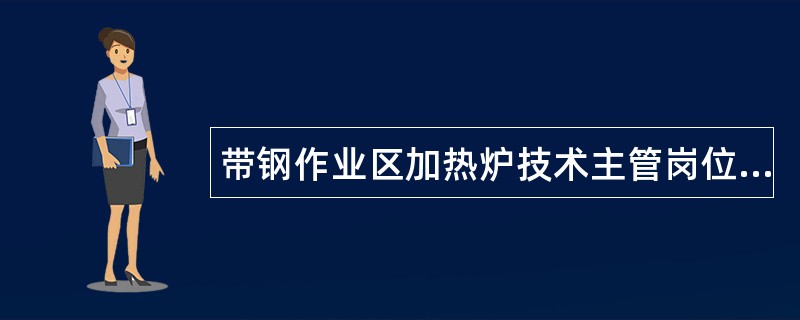 带钢作业区加热炉技术主管岗位职责