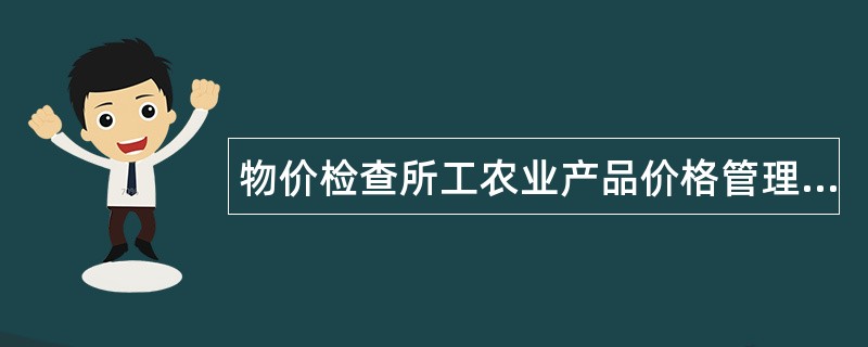 物价检查所工农业产品价格管理处岗位职责