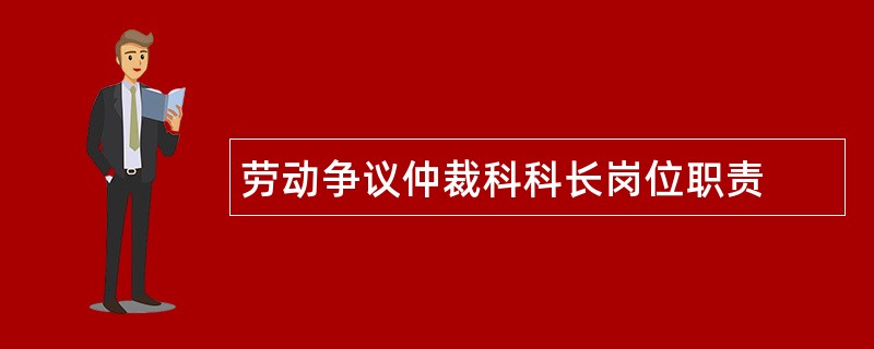 劳动争议仲裁科科长岗位职责