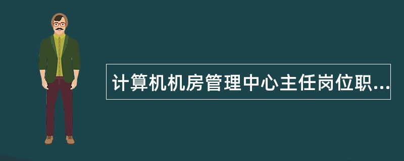 计算机机房管理中心主任岗位职责