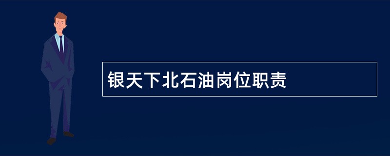 银天下北石油岗位职责