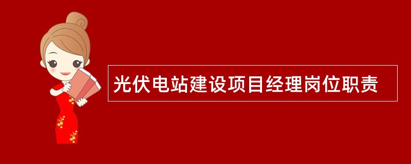 光伏电站建设项目经理岗位职责