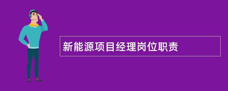 新能源项目经理岗位职责