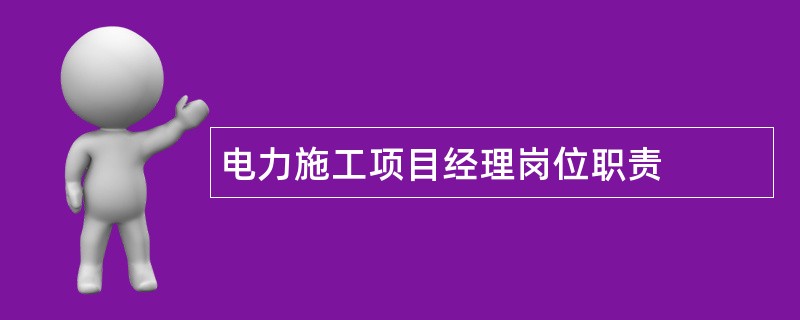 电力施工项目经理岗位职责