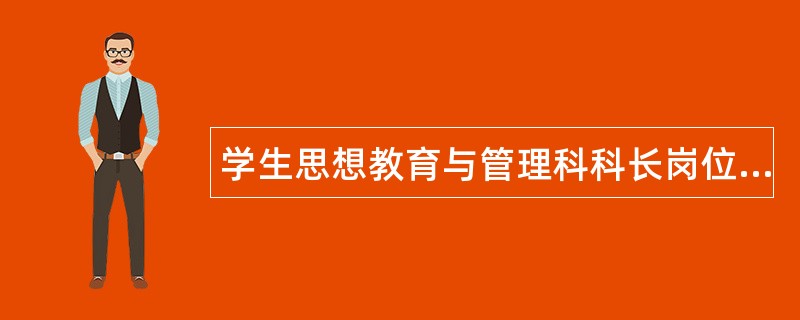 学生思想教育与管理科科长岗位职责