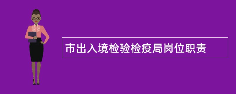 市出入境检验检疫局岗位职责