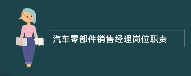 汽车零部件销售经理岗位职责