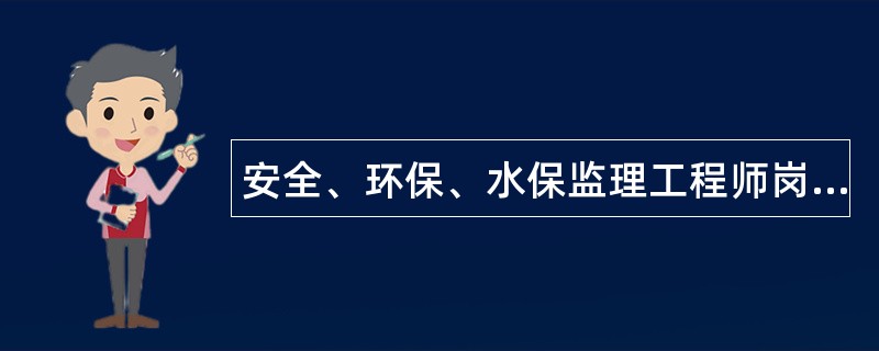 安全、环保、水保监理工程师岗位职责