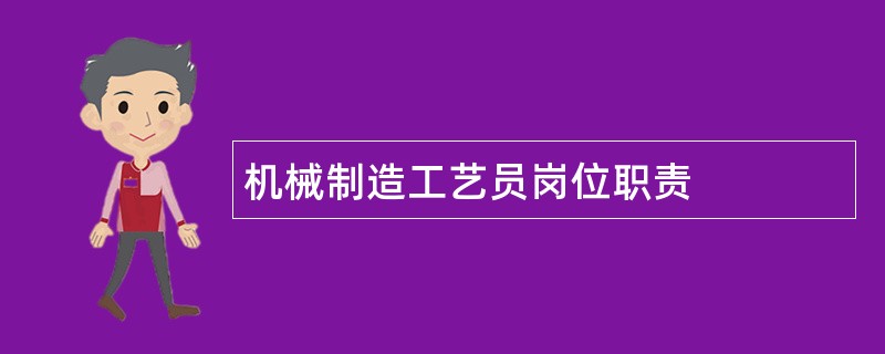 机械制造工艺员岗位职责