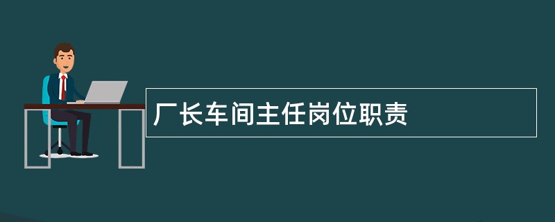 厂长车间主任岗位职责