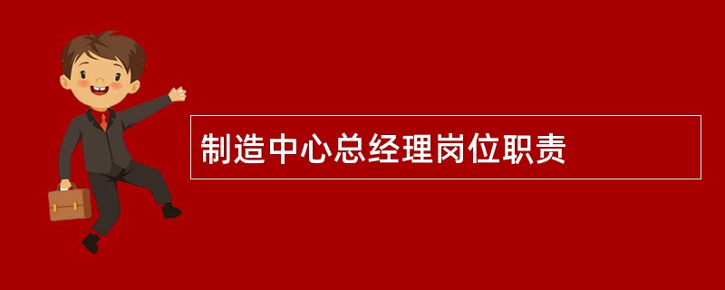 制造中心总经理岗位职责