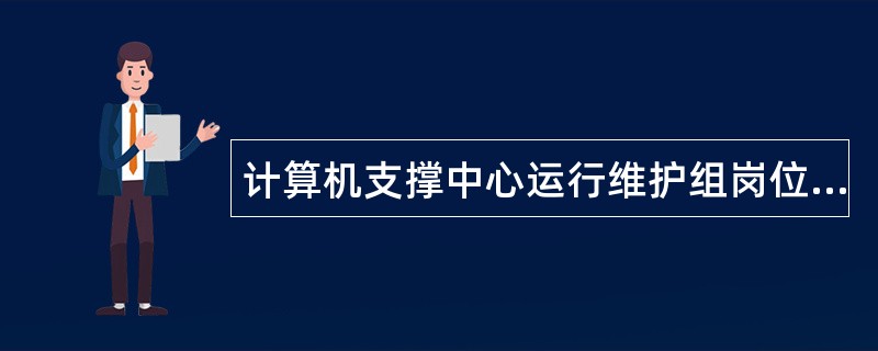 计算机支撑中心运行维护组岗位职责