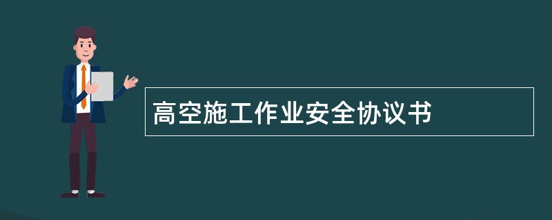 高空施工作业安全协议书