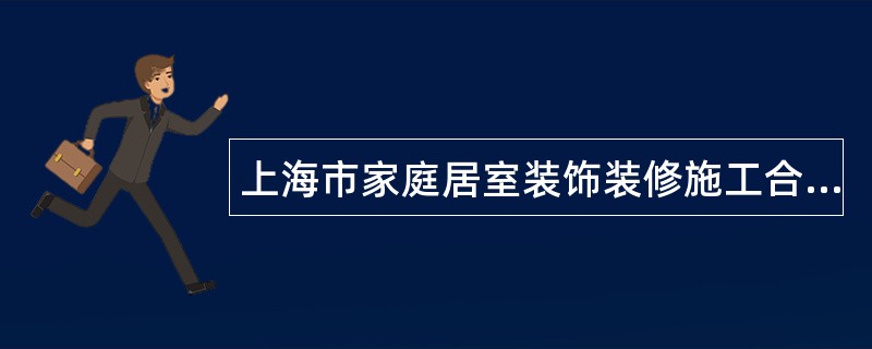 上海市家庭居室装饰装修施工合同新