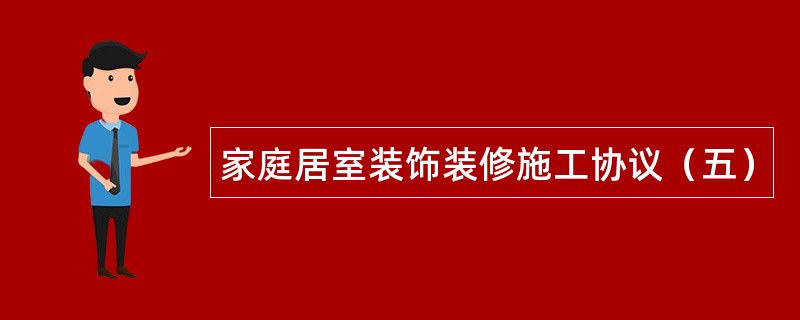 家庭居室装饰装修施工协议（五）