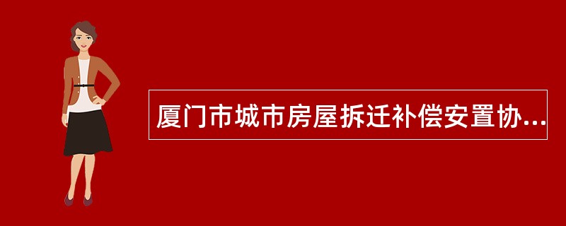 厦门市城市房屋拆迁补偿安置协议书（公、代、信、退管）