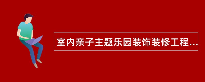 室内亲子主题乐园装饰装修工程合同通用版