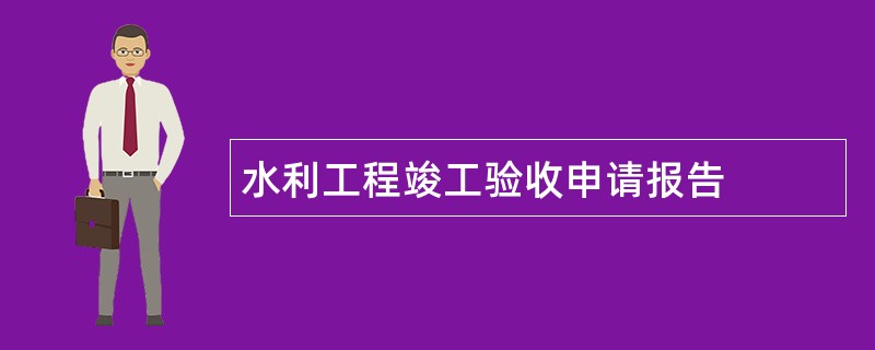 水利工程竣工验收申请报告