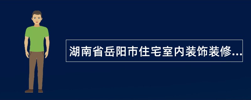 湖南省岳阳市住宅室内装饰装修工程施工合同书